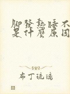 脚发热睡不着觉是什么原因