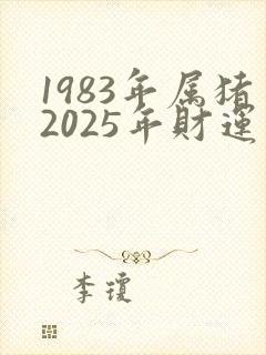 1983年属猪2025年财运如何