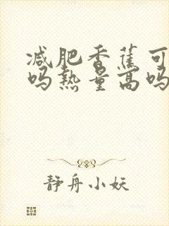 减肥香蕉可以吃吗热量高吗