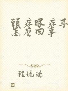 头疼眼疼耳朵疼怎么回事