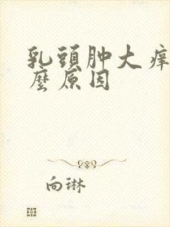 乳头肿大痒痒什么原因