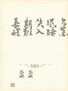 长期失眠多梦易醒难入睡怎么办