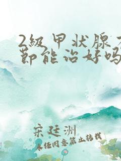 2级甲状腺有结节能治好吗