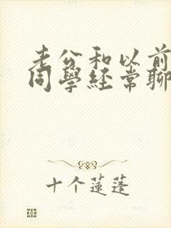 老公和以前的女同学经常聊天