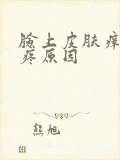 脸上皮肤痒有刺疼原因