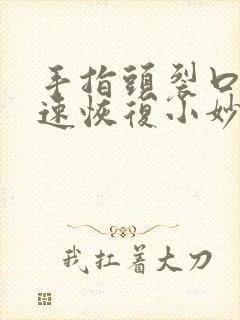 手指头裂口子快速恢复小妙招