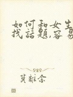 如何和女生聊天找话题,容易产生感情