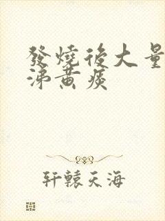 发烧后大量黄鼻涕黄痰