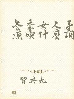 冬季女人手脚冰凉吃什么调理好