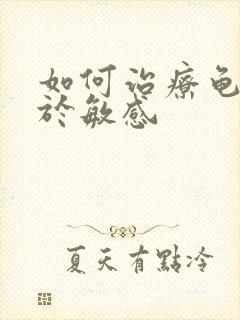 如何治疗龟头过于敏感