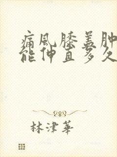 痛风膝盖肿痛不能伸直多久能好