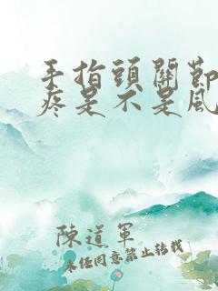 手指头关节特别疼是不是风湿性关节炎