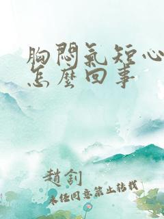 胸闷气短心慌是怎么回事