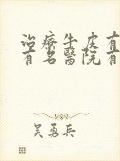 治疗牛皮有癣的有名医院有哪些