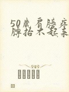 50岁肩膀疼胳膊抬不起来是怎么回事