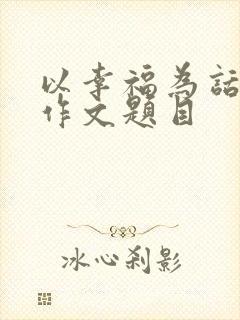 以幸福为话题的作文题目