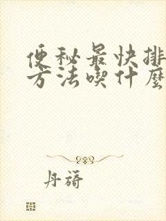 便秘最快排便的方法吃什么药最好