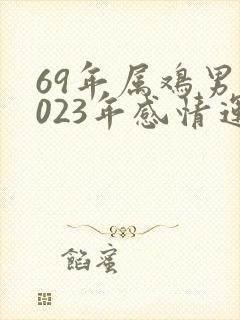 69年属鸡男2023年感情运势