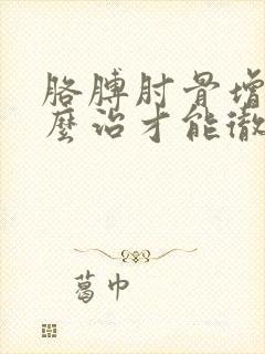 胳膊肘骨增生怎么治才能彻底治好