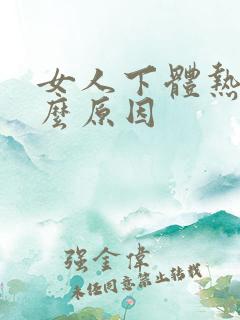 女人下体热是什么原因