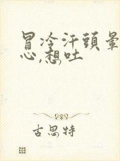 冒冷汗头晕,恶心,想吐