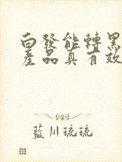 白发能转黑发的产品真有效吗