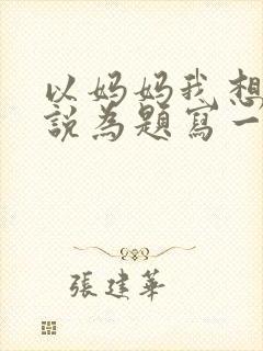 以妈妈我想对您说为题写一篇作文500字