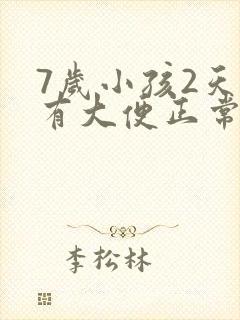 7岁小孩2天没有大便正常吗