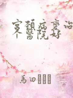 宫颈病变治疗哪个医院好