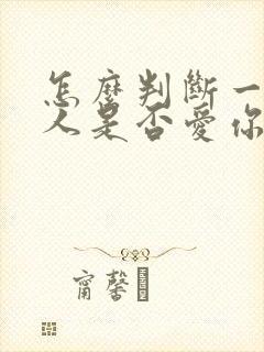 怎么判断一个男人是否爱你的表现