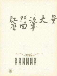 肛门流大量血怎么回事