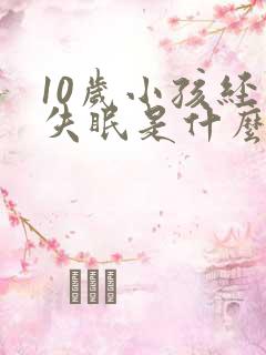 10岁小孩经常失眠是什么原因