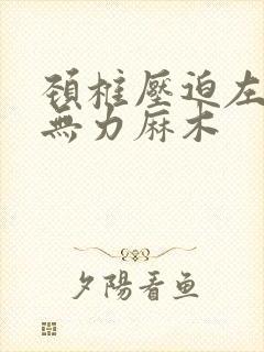 颈椎压迫左手臂无力麻木