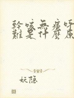 干咳无痰呼吸困难是什么原因