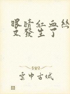 眼睛红血丝消了又发生了