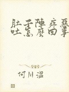 肚子阵疼恶心想吐怎么回事