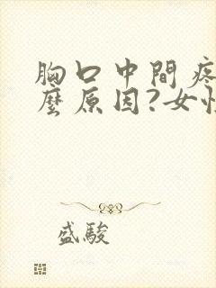 胸口中间疼是什么原因?女性