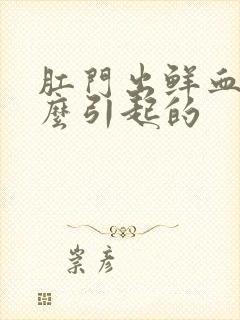 肛门出鲜血是怎么引起的