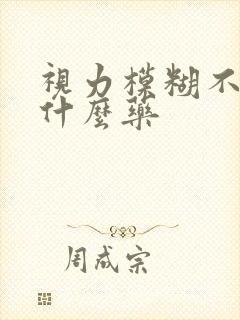 视力模糊不清吃什么药