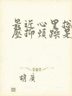 最近心里总是很压抑烦躁是怎么回事