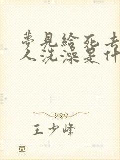 梦见给死去的亲人洗澡是什么预兆