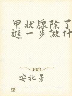 甲状腺除了彩超进一步做什么检查更清楚