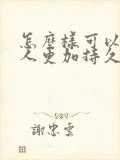 怎么样可以让男人更加持久