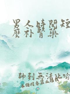 男人时间短吃什么补肾药