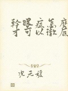 干眼症怎么治疗才可以彻底好