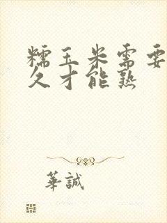 糯玉米需要煮多久才能熟