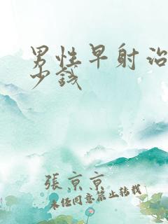 男性早射治疗多少钱