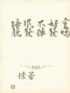 睡眠不好会导致脱发掉发吗