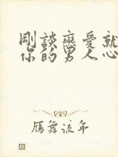 刚谈恋爱就想睡你的男人心理