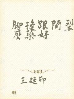 脚后跟开裂擦什么药好